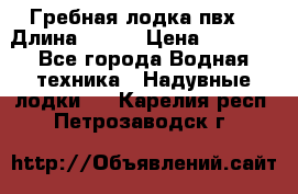 Гребная лодка пвх. › Длина ­ 250 › Цена ­ 9 000 - Все города Водная техника » Надувные лодки   . Карелия респ.,Петрозаводск г.